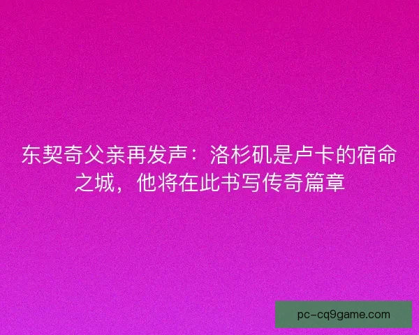东契奇父亲再发声：洛杉矶是卢卡的宿命之城，他将在此书写传奇篇章